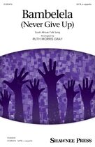 Bambelela (Never Give Up) (arr. Ruth Morris Gray)