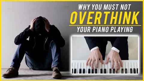 Why You Must Not Overthink Your Piano Playing