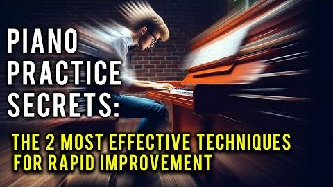 Piano Practice Secrets: The 2 Most Effective Techniques for Rapid Improvement