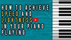 How to Achieve Speed & Lightness in Your Piano Playing