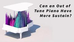 Can an Out of Tune Piano Have More Sustain?