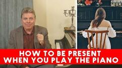 How to Be Present When You Play the Piano