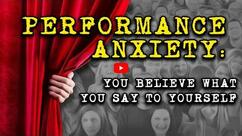 Performance Anxiety: You Believe What You Say to Yourself