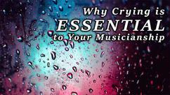 Why Crying is Essential for Your Musicianship