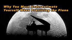 Why You Must Underestimate Yourself When Practicing the Piano