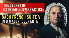 The Secret of Extreme Slow Practice: Bach French Suite V in G Major: Courante